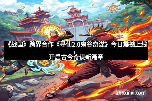 《战国》跨界合作《寻仙2.0鬼谷奇谋》今日震撼上线，开启古今奇谋新篇章