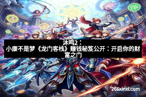 沐鸣2：小康不是梦《龙门客栈》赚钱秘笈公开：开启你的财富之门